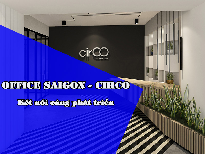Office Saigon - CirCO: Kết nối cùng phát triển