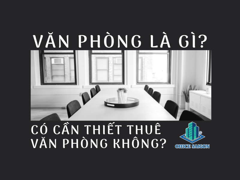 Văn phòng là gì? Doanh nghiệp có cần thiết thuê văn phòng không?