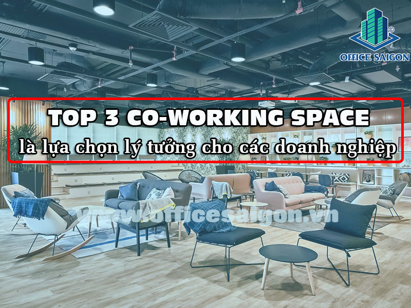 Top 3 co-working space lý tưởng dành cho mọi doanh nghiệp