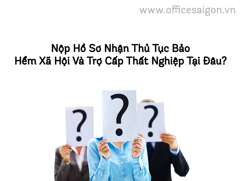 Nộp hồ sơ nhận thủ tục bảo hiểm xã hội và trợ cấp thất nghiệp tại đâu?
