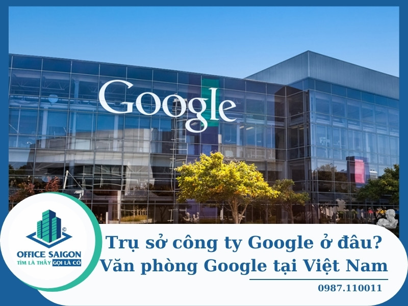 Trụ sở Google ở đâu? Văn phòng đại diện Google Việt Nam