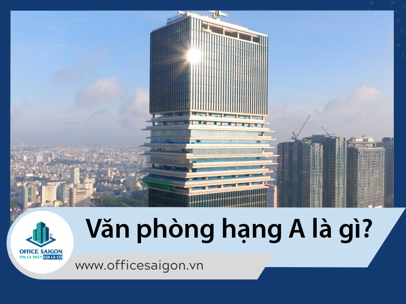 Văn phòng hạng A là gì? 10 văn phòng hạng A nổi bật tại HCM
