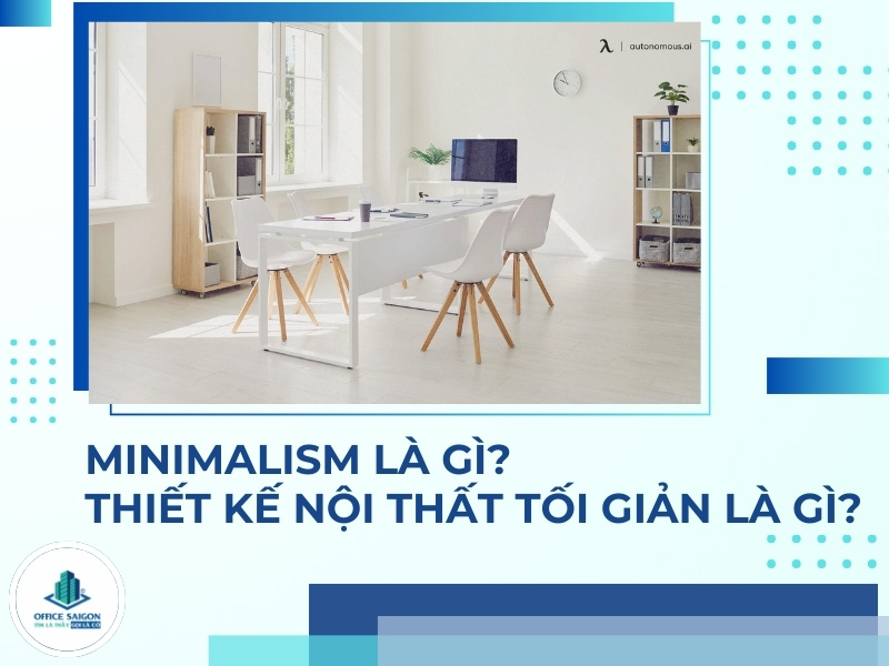 Minimalism là gì? Phong cách thiết kế tối giản trong nội thất văn phòng